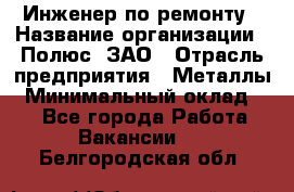 Инженер по ремонту › Название организации ­ Полюс, ЗАО › Отрасль предприятия ­ Металлы › Минимальный оклад ­ 1 - Все города Работа » Вакансии   . Белгородская обл.